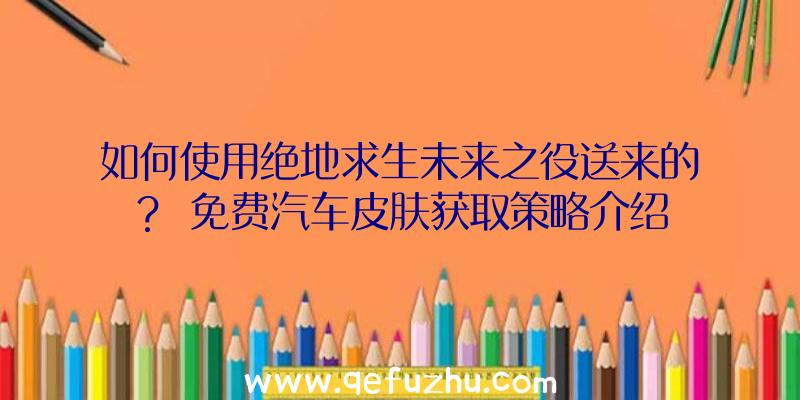 如何使用绝地求生未来之役送来的？